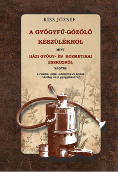 Kiss J�zsef - A gy�gyf�-g�z�l� k�sz�l�kr�l, mint h�zi gy�gy- �s kozmetikai eszk�zr�l vagyis