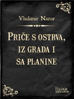 Vladimir Nazor - Pri�e s ostrva, iz grada i sa planine