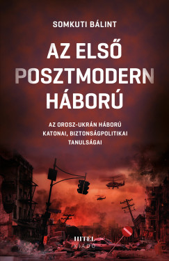 Somkuti Bálint - Az első posztmodern háború I. - Az orosz-ukrán háború katonai, biztonságpolitikai tanulságai