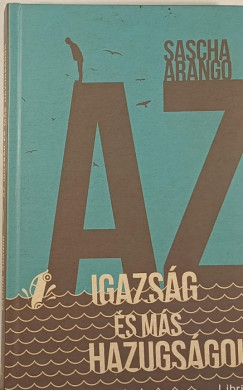 Sascha Arango - Az igazsg s ms hazugsgok
