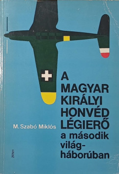 M. Szab� Mikl�s - A Magyar Kir�lyi Honv�d L�gier� a m�sodik vil�gh�bor�ban