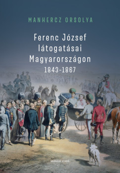 Manhercz Orsolya - Ferenc J�zsef l�togat�sai Magyarorsz�gon 1843-1867