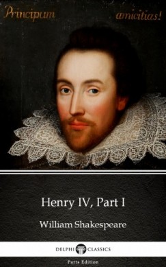 Delphi Classics William Shakespeare - Henry IV, Part I by William Shakespeare (Illustrated)