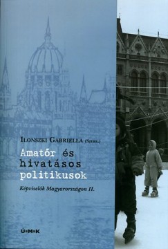 Ilonszki Gabriella   (Szerk.) - Amat�r �s hivat�sos politikusok