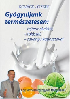 Kovcs Jzsef - Gygyuljunk termszetesen: tejtermkekkel, tojssal, savanykposztval
