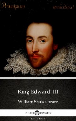 Delphi Classics William Shakespeare   (Apocryphal) - King Edward  III by William Shakespeare - Apocryphal (Illustrated)