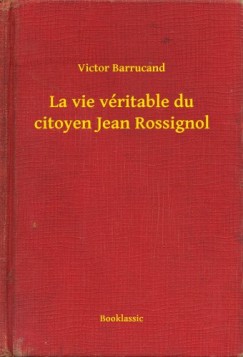Victor Barrucand - La vie véritable du citoyen Jean Rossignol
