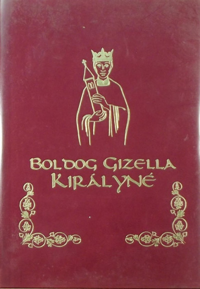 Dr. Csiszár Miklósné  (Szerk.) - Boldog Gizella királyné
