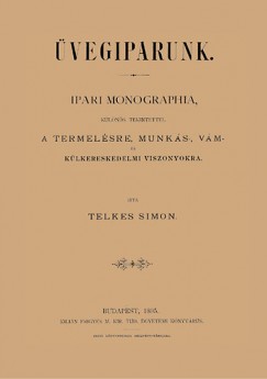 Telkes Simon - vegiparunk - Ipari monographia, klns tekintettel a termelsre, munks-, vm - s klkereskedelmi viszonyokra