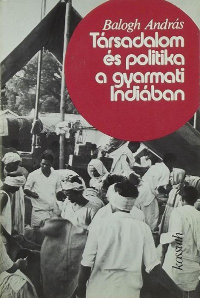 Balogh András - Társadalom és politika a gyarmati Indiában