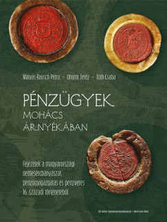 M�ty�s-Rausch Petra - Oborni Ter�z - T�th Csaba   (Szerk.) - P�nz�gyek Moh�cs �rny�k�ban