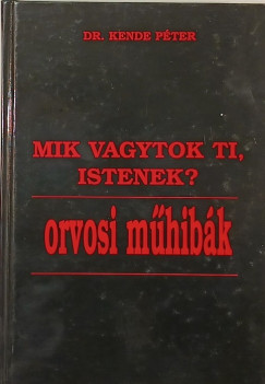Kende Péter - Mik vagytok ti, istenek? - Orvosi műhibák