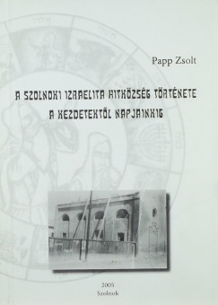 Papp Zsolt - A szolnoki izraelita hitkzssg trtnete a kezdetektl napjainkig