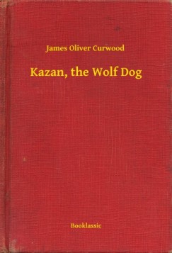 James Oliver Curwood - Kazan, the Wolf Dog