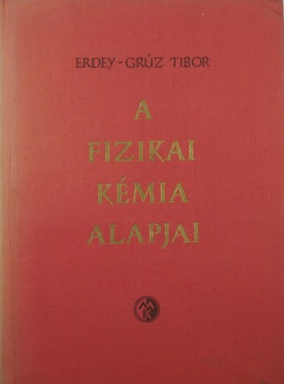 Erdey-Grúz Tibor - A fizikai kémia alapjai