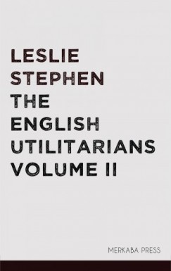 Leslie Stephen - The English Utilitarians Volume II