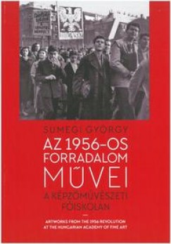 Smegi Gyrgy - Az 1956-os forradalom mvei a Kpzmvszeti Fiskoln