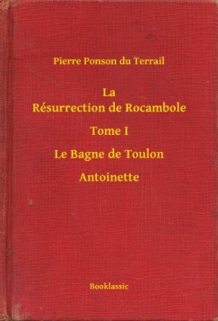 Pierre Ponson Du Terrail - La R�surrection de Rocambole - Tome I - Le Bagne de Toulon - Antoinette