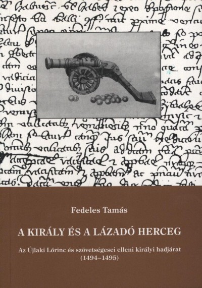 Fedeles Tamás - Makk Ferenc  (Szerk.) - A király és a lázadó herceg - Az Újlaki Lõrinc és szövetségesei elleni királyi hadjárat (1494-1495)