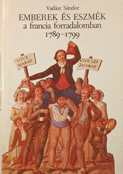 Vadász Sándor - Emberek és eszmék a francia forradalomban 1789-1799