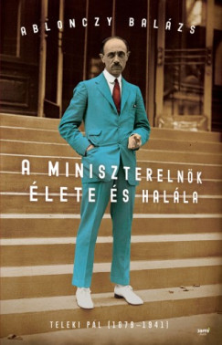Ablonczy Balzs - A miniszterelnk lete s halla - Teleki Pl (1879-1941)