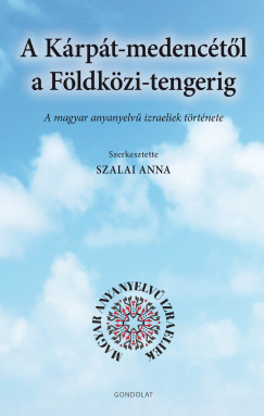 Anna  Szalai  (Szerk.) - A Krpt-medenctl a Fldkzi-tengerig - A magyar anyanyelv izraeliek trtnete