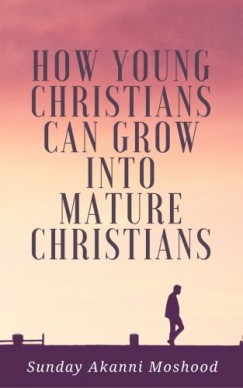 Sunday Akanni Moshood - How Young Christians Can Grow Into Mature Christians