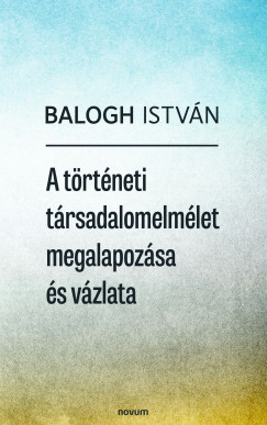 Balogh Istvn - A trtneti trsadalomelmlet megalapozsa s vzlata