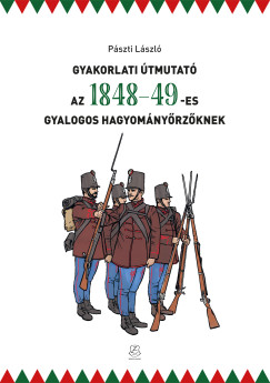 P�szti L�szl� - Gyakorlati �tmutat� az 1848-49-es gyalogos hagyom�ny�rz�knek