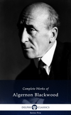 Algernon Blackwood - Delphi Complete Novels of Algernon Blackwood (Illustrated)