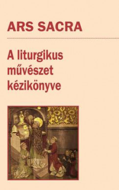 Szakcs Bla Zsolt   (Szerk.) - Ars Sacra - A liturgikus mvszet kziknyve