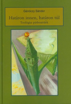 Gánóczy Sándor - Határon innen, határon túl - Teológiai párbeszédek