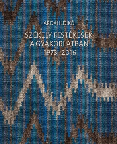 Ardai Ildikó - Székely festékesek a gyakorlatban 1973-2016