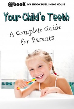 House My Ebook Publishing - Your Child's Teeth - A Complete Guide for Parents