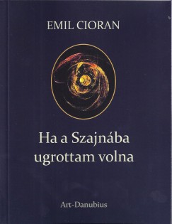 mile Michel Cioran - Ha a Szajnba ugrottam volna