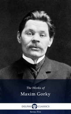 Maxim Gorky - Delphi Works of Maxim Gorky (Illustrated)