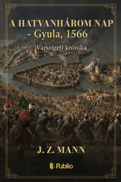 J.Z. Mann - A hatvanh�rom nap - Gyula, 1566 - V�rszigeti kr�nika