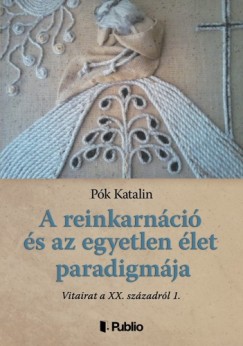 Pk Katalin - A reinkarnci s az egyetlen let paradigmja - Vitairat a XX. szzadrl 1.