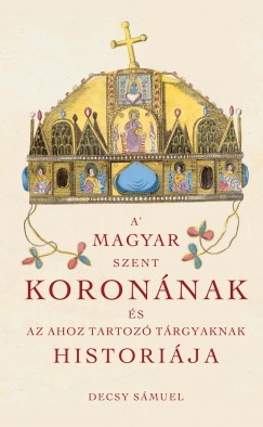 Decsy Smuel - A Magyar Szent Koronnak s az ahoz tartoz trgyaknak historija