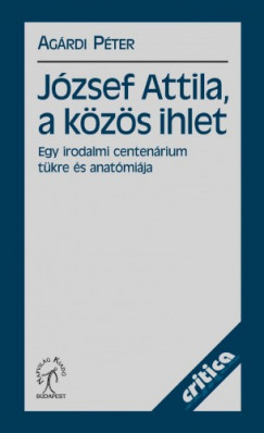Agrdi Pter - Jzsef Attila, a kzs ihlet. Egy irodalmi centenrium tkre s anatmija