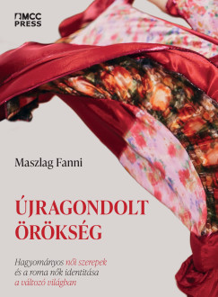 Maszlag Fanni - jragondolt rksg - Hagyomnyos ni szerepek s a roma nk identitsa a vltoz vilgban