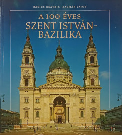 Basics Beatrix - Kalm�r Lajos - A 100 �ves Szent Istv�n Bazilika