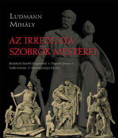 Ludmann Mihly - Az irredenta szobrok mesterei