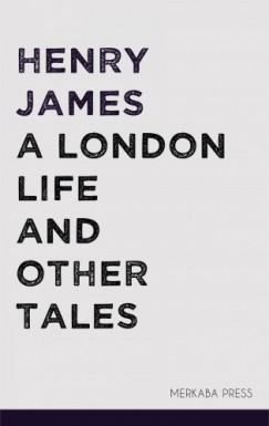 Henry James - A London Life and Other Tales