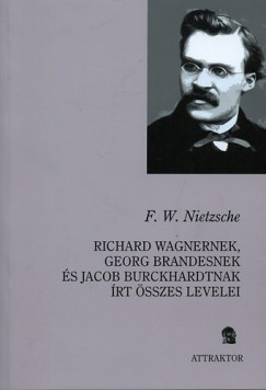 Friedrich Nietzsche - Richard Wagnernek, Georg Brandesnek s Jacob Burckhardtnak rt sszes levelei