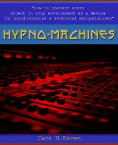 Jack N. Raven - Hypno Machines - How To Convert Every Object In Your Environment As a Device For Psychological and Emotional Manipulator