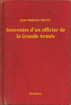 Jean-Baptiste Barres - Souvenirs d'un officier de la Grande Arm�e