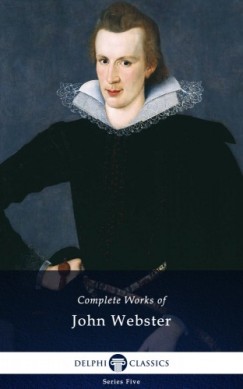 John Webster - Delphi Complete Works of John Webster (Illustrated)