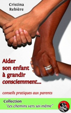 Olivier Rebiere Cristina Rebiere - Aider son enfant a grandir consciemment - Guide pratique pour les parents