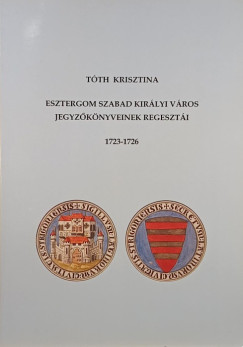 Tóth Krisztina - Esztergom szabad királyi város jegyzőkönyvének regesztái